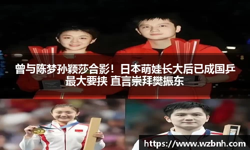 曾与陈梦孙颖莎合影！日本萌娃长大后已成国乒最大要挟 直言崇拜樊振东