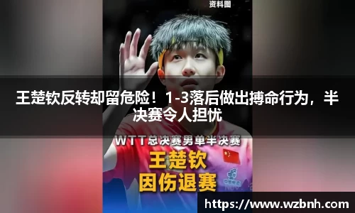 王楚钦反转却留危险！1-3落后做出搏命行为，半决赛令人担忧