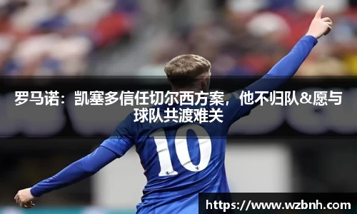 罗马诺：凯塞多信任切尔西方案，他不归队&愿与球队共渡难关