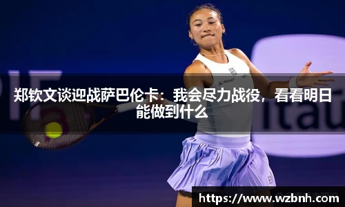 郑钦文谈迎战萨巴伦卡：我会尽力战役，看看明日能做到什么